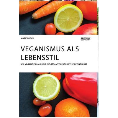 Veganismus als Lebensstil. Wie vegane Ernährung die gesamte Lebensweise beeinflusst, Taschenbuch von Marie Busch, Science Factory, 978-3-96487-184-8
