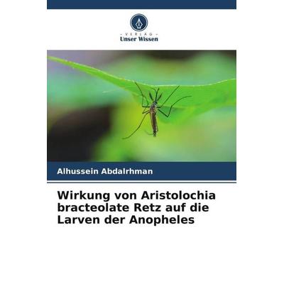 Wirkung von Aristolochia bracteolate Retz auf die Larven der Anopheles, Taschenbuch von Alhussein Abdalrhman, Verlag Unser Wissen, 978-620-5-25205-5