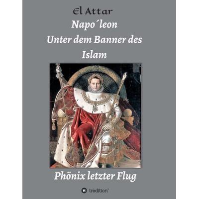 Napo´leon- Unter dem Banner des Islam, Taschenbuch von M. El-Attar, Tredition, 978-3-7482-4485-1