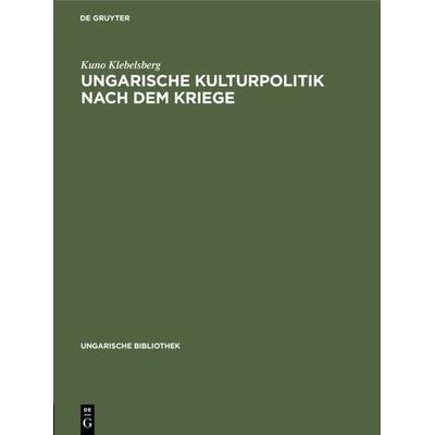 Ungarische Kulturpolitik nach dem Kriege, Gebundene Ausgabe von Kuno Klebelsberg, De Gruyter, 978-3-11-104889-5