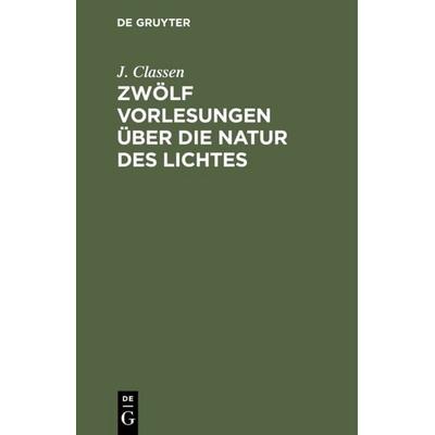 Zwölf Vorlesungen über die Natur des Lichtes, Gebundene Ausgabe von J. Classen, De Gruyter, 978-3-11-110516-1