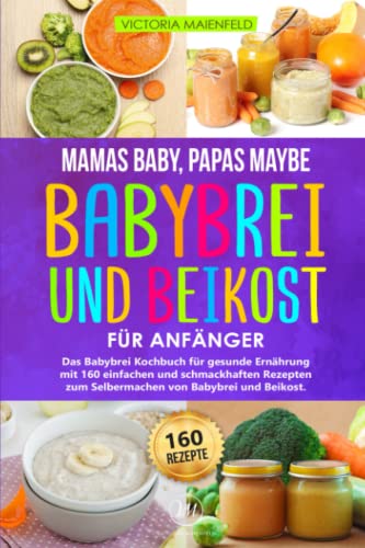 Victoria Maienfeld - Mamas Baby, Papas maybe – Babybrei und Beikost für Anfänger: Das Babybrei Kochbuch für gesunde Ernährung mit 160 einfachen und schmackhaften Rezepten zum Selbermachen von Babybrei und Beikost - Preis vom 07.10.2026 11:45:10 h