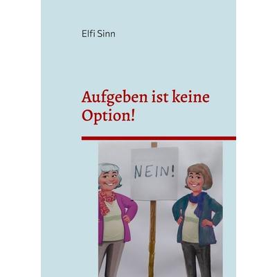 Aufgeben ist keine Option!, Taschenbuch von Elfi Sinn, BoD – Books on Demand, 978-3-7519-3065-9