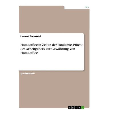 Homeoffice in Zeiten der Pandemie. Pflicht des Arbeitgebers zur Gewährung von Homeoffice, Taschenbuch von Lennart Steinkuhl, GRIN, 978-3-346-41980-4