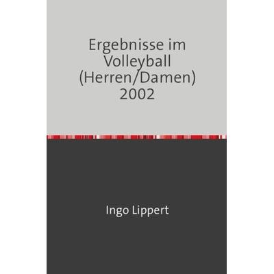 Sportstatistik / Ergebnisse im Volleyball (Herren/Damen) 2002, Taschenbuch von Ingo Lippert, Epubli, 978-3-7450-4272-6