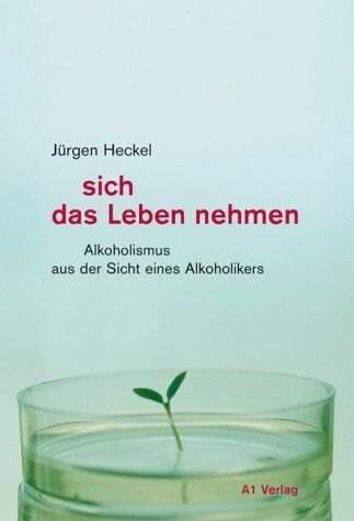Jürgen Heckel - sich das Leben nehmen: Alkoholismus aus der Sicht eines Alkoholikers - Preis vom 30.09.2026 22:30:23 h