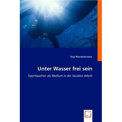 Wandschneider, A: Unter Wasser frei sein, Taschenbuch von Anja Wandschneider, VDM, 978-3-639-00427-4