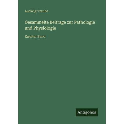 Gesammelte Beitrage zur Pathologie und Physiologie, Taschenbuch von Ludwig Traube, Antigonos Verlag, 978-3-386-42884-2
