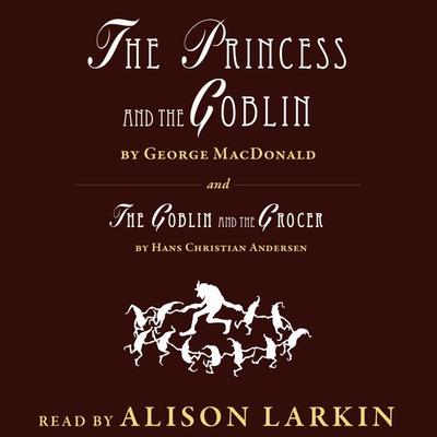 The Princess and The Goblin / The Goblin and the Grocer (Unabridged) - Hans Christian Andersen,George MacDonald, Audio, 9781944785048