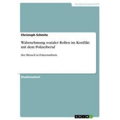 Wahrnehmung sozialer Rollen im Konflikt mit dem Polizeiberuf, Taschenbuch von Christoph Schmitz, GRIN, 978-3-668-47670-7