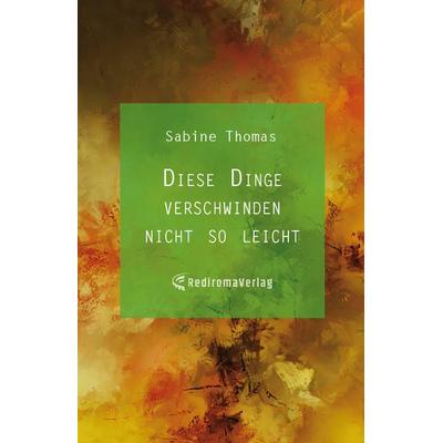 Diese Dinge verschwinden nicht so leicht, Taschenbuch von Sabine Thomas, Rediroma-Verlag, 978-3-9852733-0-0