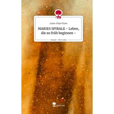 MARIES SPIRALE - Leben, die zu früh beginnen -. Life is a Story - story.one, Gebundene Ausgabe von Luna-Feye Graw, Story.one publishing,