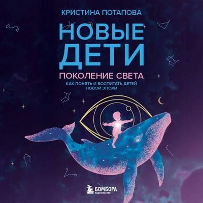 Novye deti: pokolenie sveta: kak ponyat i vospitat detey novoy epohi - Kristina Potapova, Audio, 9785042295607