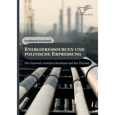 Energieressourcen und politische Erpressung: Der Gasstreit zwischen Russland und der Ukraine, Taschenbuch von Lyudmyla Synelnyk, Diplomica Verlag