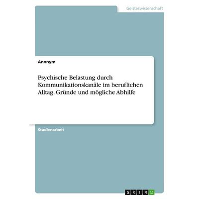 Psychische Belastung durch Kommunikationskanäle im beruflichen Alltag. Gründe und mögliche Abhilfe, Taschenbuch von Anonymous, GRIN, 978-3-346-14819-3