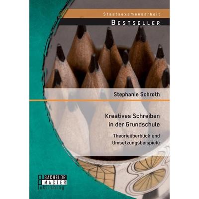 Kreatives Schreiben in der Grundschule: Theorieüberblick und Umsetzungsbeispiele, Taschenbuch von Stephanie Schroth, Bachelor + Master Publishing,