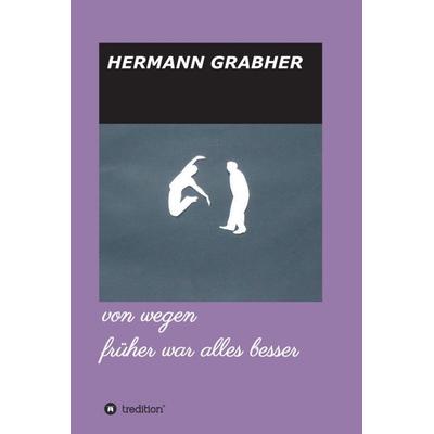 von wegen früher war alles besser, Gebundene Ausgabe von Hermann Grabher, Tredition, 978-3-347-02434-2