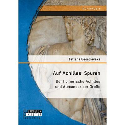 Auf Achilles' Spuren: Der homerische Achilles und Alexander der Große, Taschenbuch von Tatjana Georgievska, Bachelor + Master Publishing,