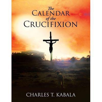 The Calendar of the Crucifixion, Taschenbuch von Charles T. Kabala, Christian Faith, 978-1-09-801454-4
