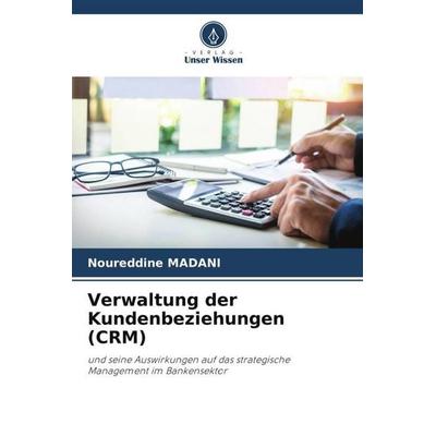 Verwaltung der Kundenbeziehungen (CRM), Taschenbuch von Noureddine Madani, Verlag Unser Wissen, 978-620-5-14116-8
