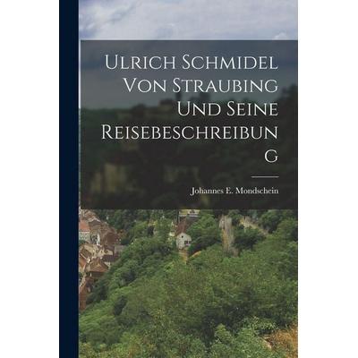 Ulrich Schmidel Von Straubing Und Seine Reisebeschreibung, Taschenbuch von Johannes E. Mondschein, Hutson Street Press, 978-1-01-765542-1