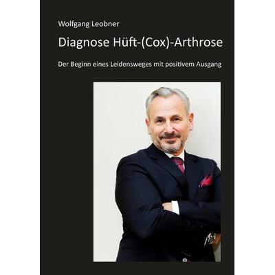 Diagnose Hüft-(Cox) Arthrose, Gebundene Ausgabe von Wolfgang Leobner,Nicole Leobner,Rudi Bitsch, Tredition, 978-3-384-14689-2