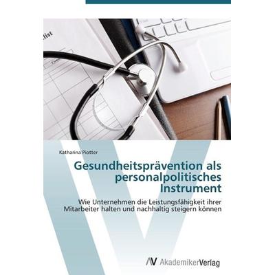 Piotter, K: Gesundheitsprävention als personalpolitisches In, Taschenbuch von Katharina Piotter, AV Akademikerverlag, 978-3-639-38617-2