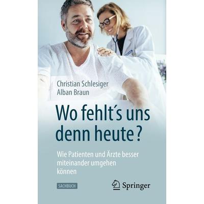 'Wo fehlt´s uns denn heute?' Wie Patienten und Ärzte besser miteinander umgehen können, Taschenbuch von Christian Schlesiger,Alban Braun, Springer