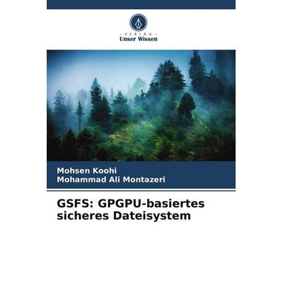 GSFS: GPGPU-basiertes sicheres Dateisystem, Taschenbuch von Mohsen Koohi,Mohammad Ali Montazeri, Verlag Unser Wissen, 978-620-8-61997-8