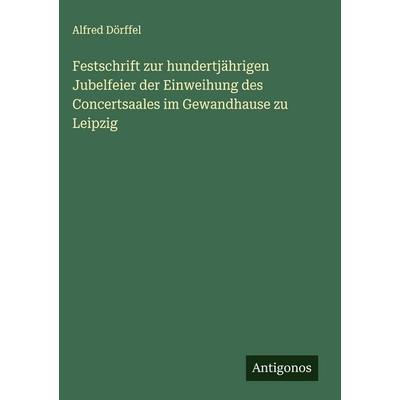 Festschrift zur hundertjährigen Jubelfeier der Einweihung des Concertsaales im Gewandhause zu Leipzig, Gebundene Ausgabe von Alfred Dörffel, Antigonos