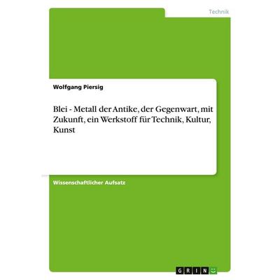 Blei - Metall der Antike, der Gegenwart, mit Zukunft, ein Werkstoff für Technik, Kultur, Kunst, Taschenbuch von Wolfgang Piersig, GRIN,