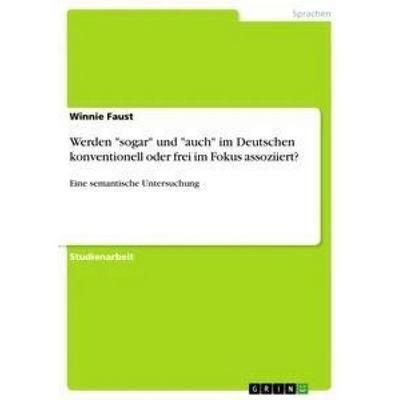 Werden 'sogar' und 'auch' im Deutschen konventionell oder frei im Fokus assoziiert?, Taschenbuch von Winnie Faust, GRIN, 978-3-668-47981-4