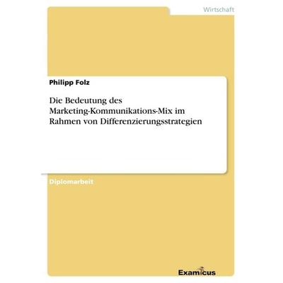 Die Bedeutung des Marketing-Kommunikations-Mix im Rahmen von Differenzierungsstrategien, Taschenbuch von Philipp Folz, GRIN, 978-3-86943-306-6