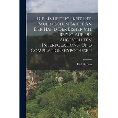 Die Einheitlichkeit Der Paulinischen Briefe An Der Hand Der Bisher Mit Bezug Auf Die Augestellten Interpolations- Und Compilationshypothesen,