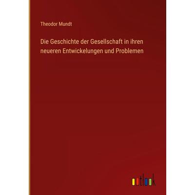 Die Geschichte der Gesellschaft in ihren neueren Entwickelungen und Problemen, Gebundene Ausgabe von Theodor Mundt, Outlook, 978-3-368-55077-6