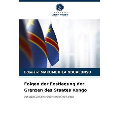 Folgen der Festlegung der Grenzen des Staates Kongo, Taschenbuch von Edouard Makumbuila Ndualunsu, Verlag Unser Wissen, 978-620-7-73616-4