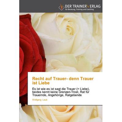 Recht auf Trauer- denn Trauer ist Liebe, Taschenbuch von Wolfgang Laub, Trainerverlag, 978-3-8417-5003-7