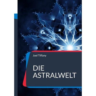 Die Astralwelt, Taschenbuch von Joel Tiffany, BoD – Books on Demand, 978-3-7568-8890-0