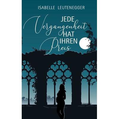 Jede Vergangenheit hat ihren Preis, Taschenbuch von Isabelle Leutenegger, Tredition, 978-3-347-62422-1