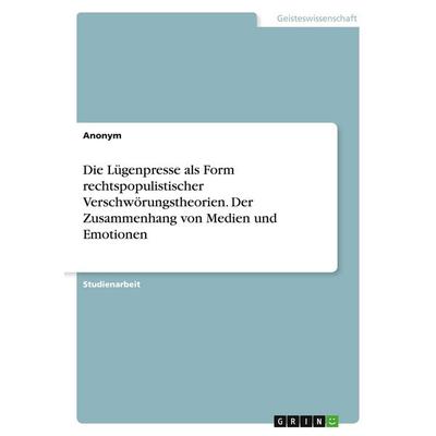 Die Lügenpresse als Form rechtspopulistischer Verschwörungstheorien. Der Zusammenhang von Medien und Emotionen, Taschenbuch von Anonymous, GRIN,