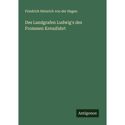 Des Landgrafen Ludwig's des Frommen Kreuzfahrt, Taschenbuch von Friedrich Heinrich der Hagen, Antigonos Verlag, 978-3-563-56353-3