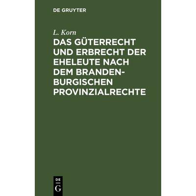 Das Güterrecht und Erbrecht der Eheleute nach dem brandenburgischen Provinzialrechte, Gebundene Ausgabe von L. Korn, De Gruyter, 978-3-11-131202-6