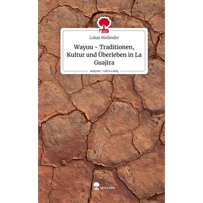 Wayuu - Traditionen, Kultur und Überleben in La Guajira. Life is a Story - story.one, Gebundene Ausgabe von Lukas Rieländer, Storylution,