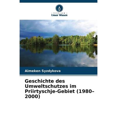 Geschichte des Umweltschutzes im Priirtyschje-Gebiet (1980-2000), Taschenbuch von Aimeken Syzdykova, Verlag Unser Wissen, 978-620-9-36158-6
