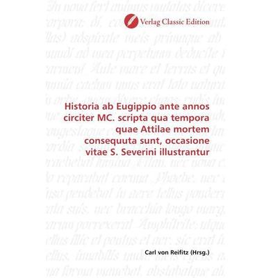 Historia ab Eugippio ante annos circiter MC. scripta qua tempora quae Attilae mortem consequuta sunt, occasione vitae S. Severini illustrantur,