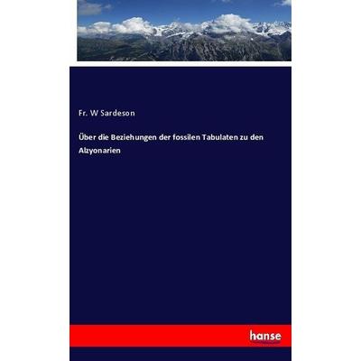 Über die Beziehungen der fossilen Tabulaten zu den Alzyonarien, Taschenbuch von Fr. W. Sardeson, Hansebooks, 978-3-7446-2719-1