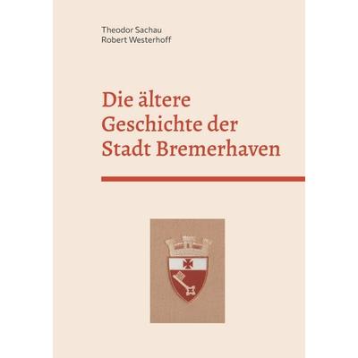 Die ältere Geschichte der Stadt Bremerhaven, Gebundene Ausgabe von Theodor Sachau, BoD – Books on Demand, 978-3-7578-8750-6