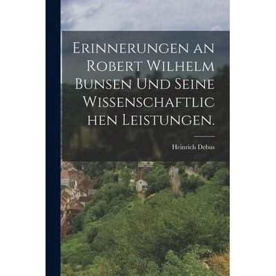 Erinnerungen an Robert Wilhelm Bunsen und seine wissenschaftlichen Leistungen., Taschenbuch von Heinrich Debus, Tradd Street Press, 978-1-01-749574-4
