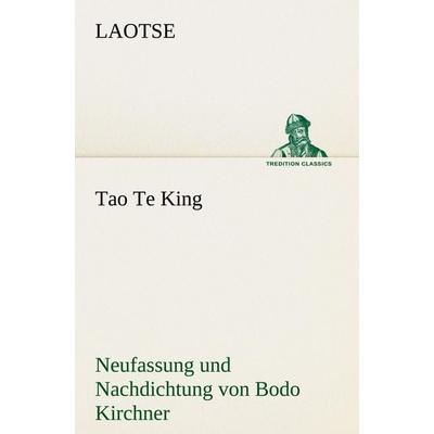 Tao Te King. Nachdichtung von Bodo Kirchner, Taschenbuch von Laotse, Tredition, 978-3-8424-1593-5