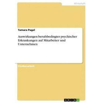 Auswirkungen berufsbedingter psychischer Erkrankungen auf Mitarbeiter und Unternehmen, Taschenbuch von Tamara Pagel, GRIN, 978-3-668-24681-2